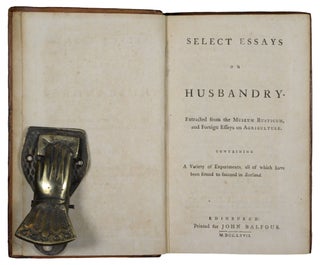 Select Essays On Husbandry. Extracted from the Museum Rusticum, and Foreign Essays on Agriculture. Containing A Variety of Experiments, all of which have been found to succeed in Scotland.